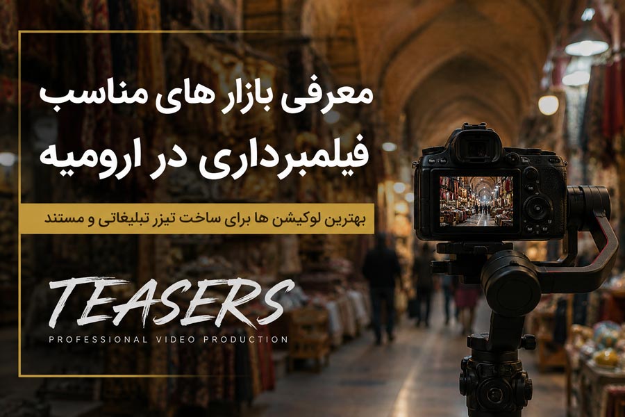 معرفی بهترین بازار های مناسب فیلمبرداری در ارومیه برای ساخت تیزر تبلیغاتی